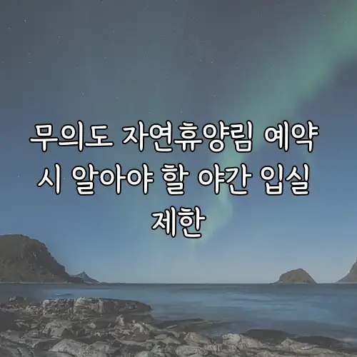 무의도 자연휴양림 예약 시 알아야 할 야간 입실 제한