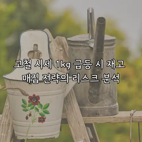 고철 시세 1kg 급등 시 재고 매집 전략의 리스크 분석