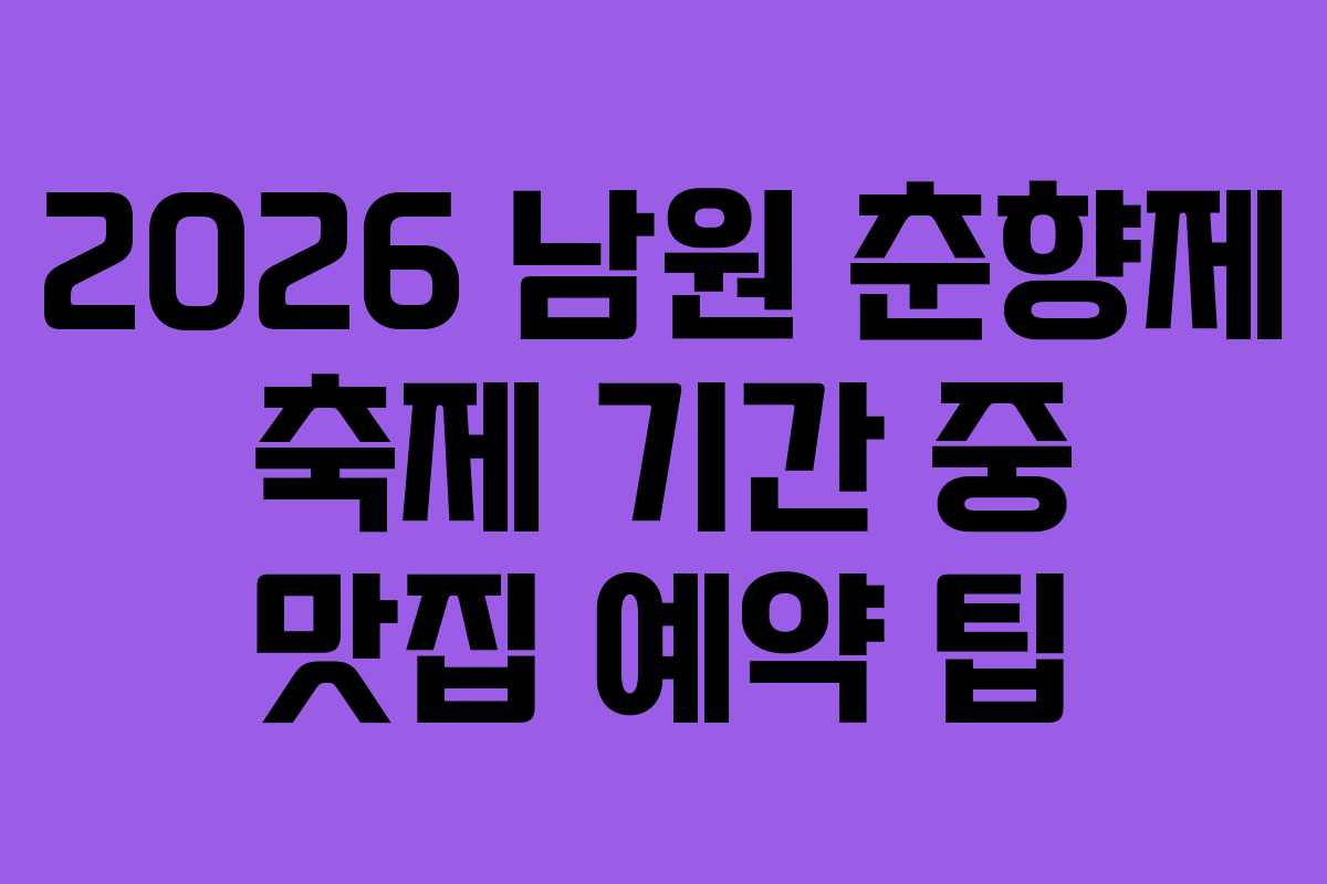 2026 남원 춘향제 축제 기간 중 맛집 예약 팁
