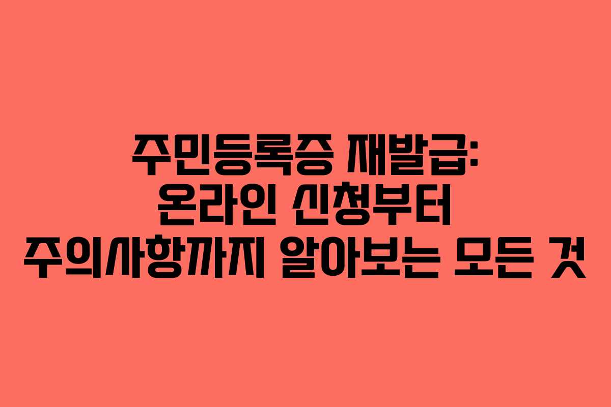 주민등록증 재발급: 온라인 신청부터 주의사항까지 알아보는 모든 것