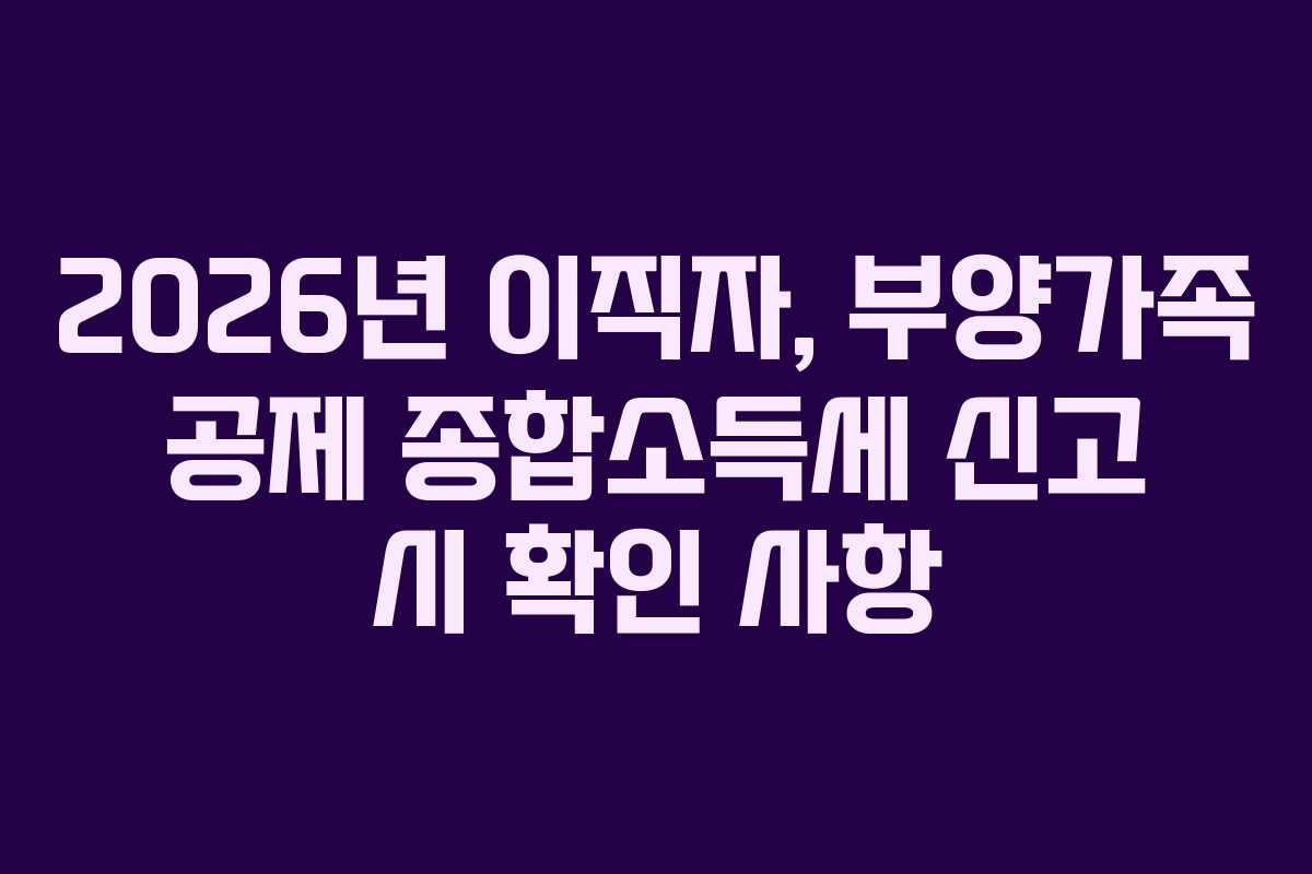 2026년-이직자,-부양가족-공제-종합소득세-신고-시-확인-사항