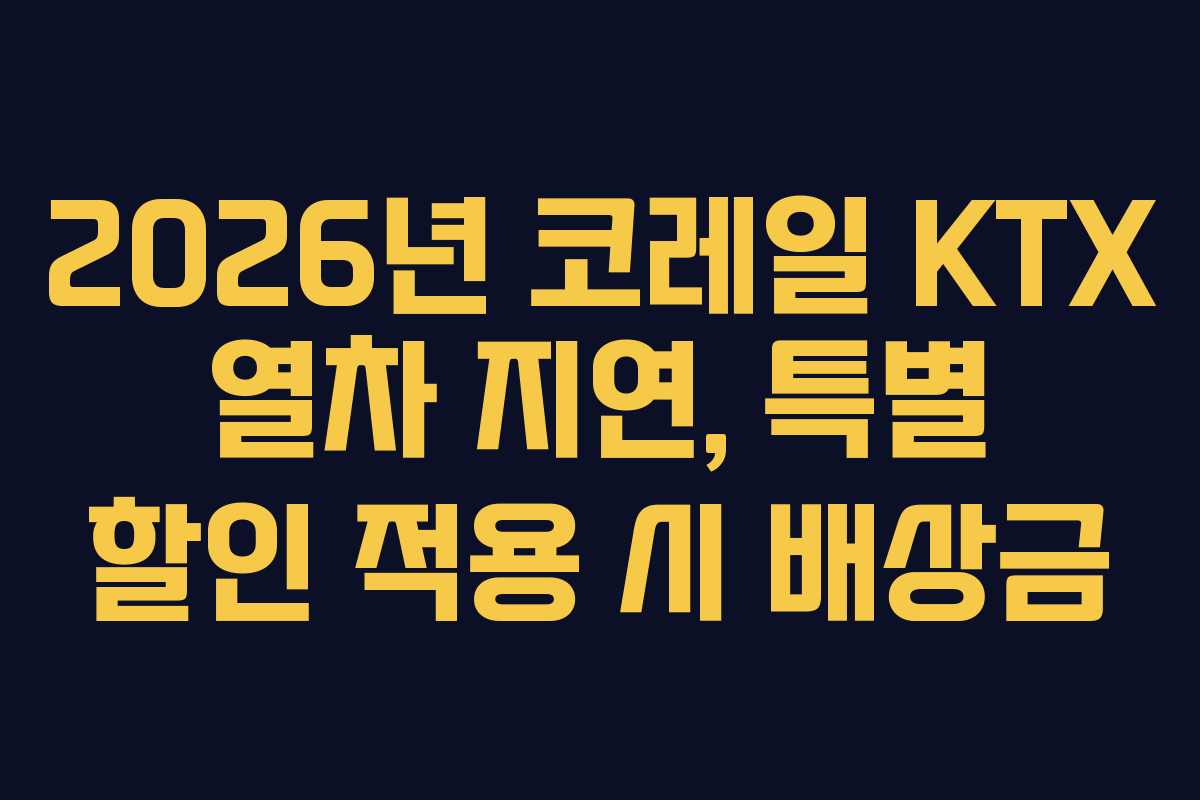 2026년-코레일-KTX-열차-지연,-특별-할인-적용-시-배상금