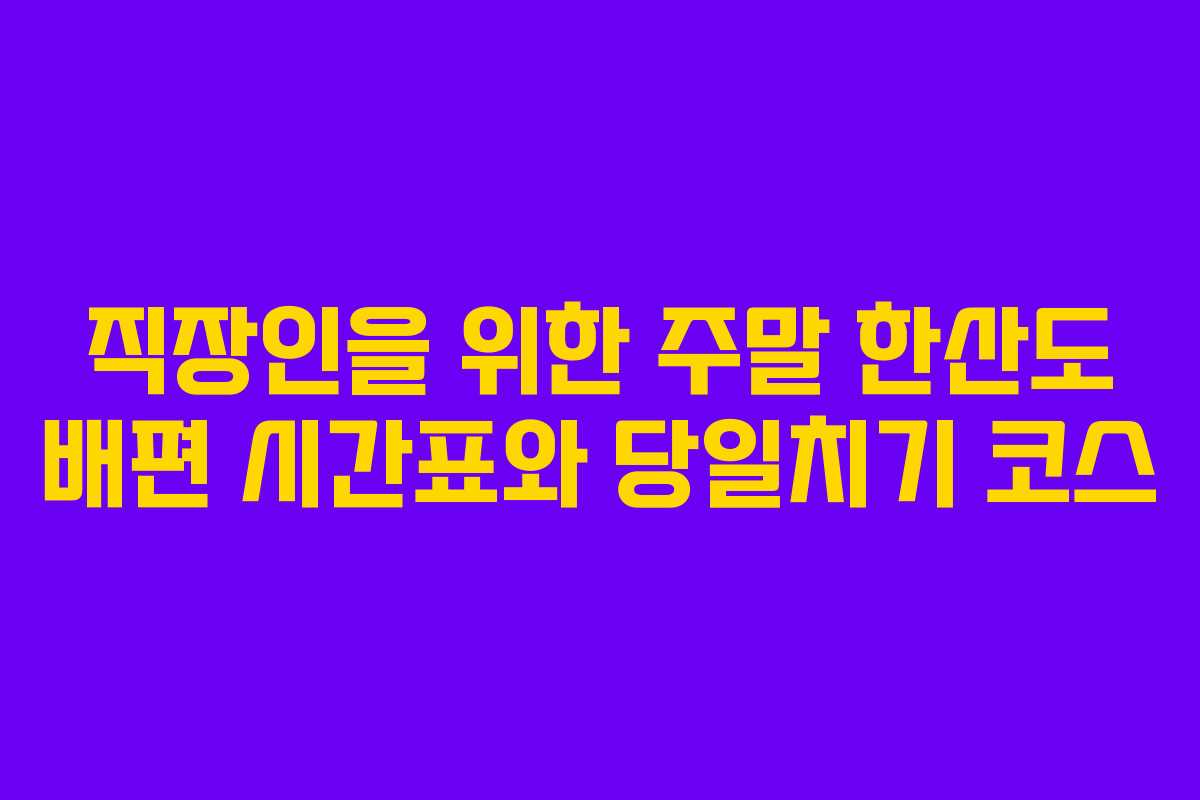 직장인을-위한-주말-한산도-배편-시간표와-당일치기-코스