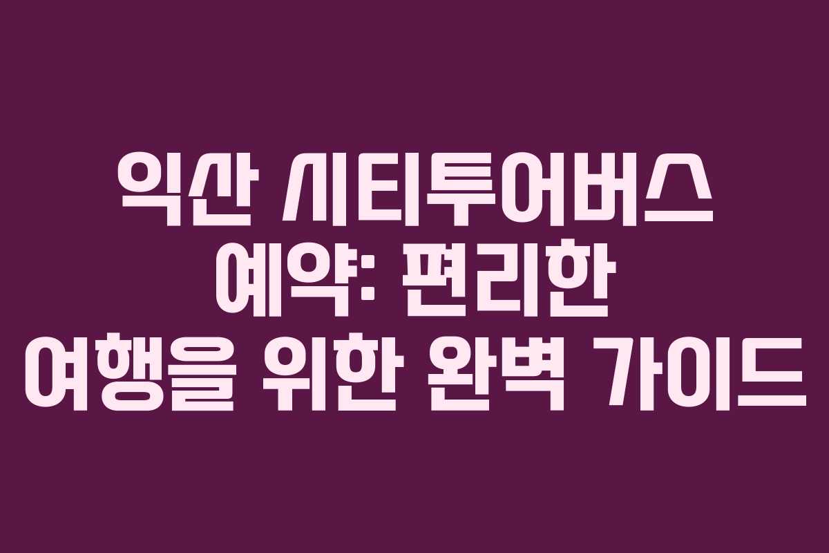 익산-시티투어버스-예약-편리한-여행을-위한-완벽-가이드