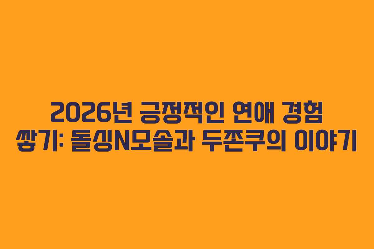 2026년-긍정적인-연애-경험-쌓기-돌싱N모솔과-두쫀쿠의-이야기
