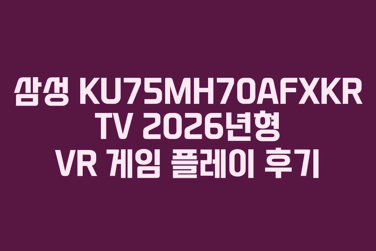 삼성-KU75MH70AFXKR-TV-2026년형-VR-게임-플레이-후기