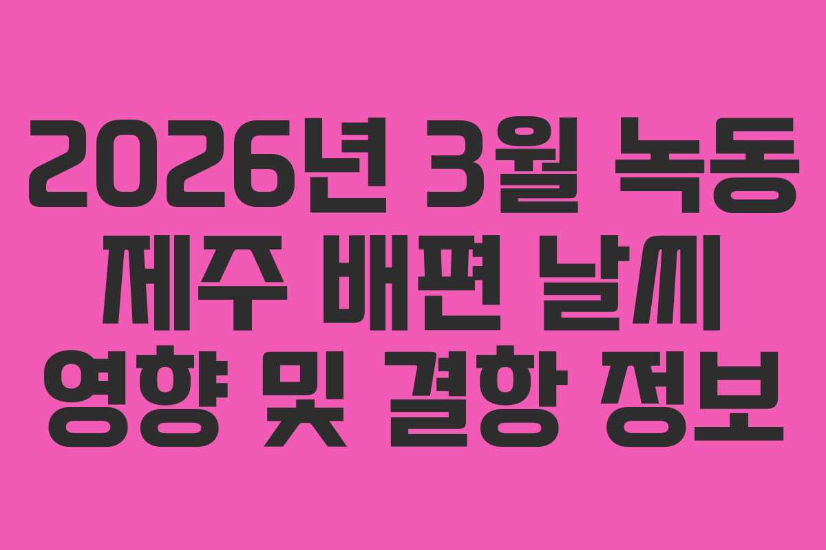 2026년-3월-녹동-제주-배편-날씨-영향-및-결항-정보