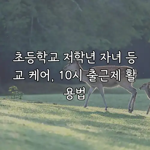 초등학교 저학년 자녀 등교 케어, 10시 출근제 활용법