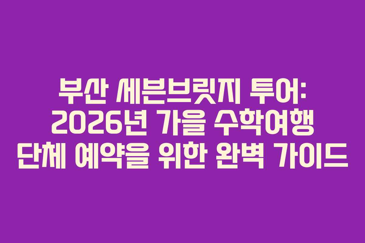 부산-세븐브릿지-투어-2026년-가을-수학여행-단체-예약을-위한-완벽-가이드