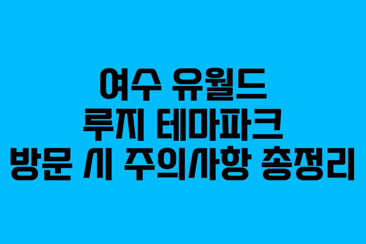 여수-유월드-루지-테마파크-방문-시-주의사항-총정리