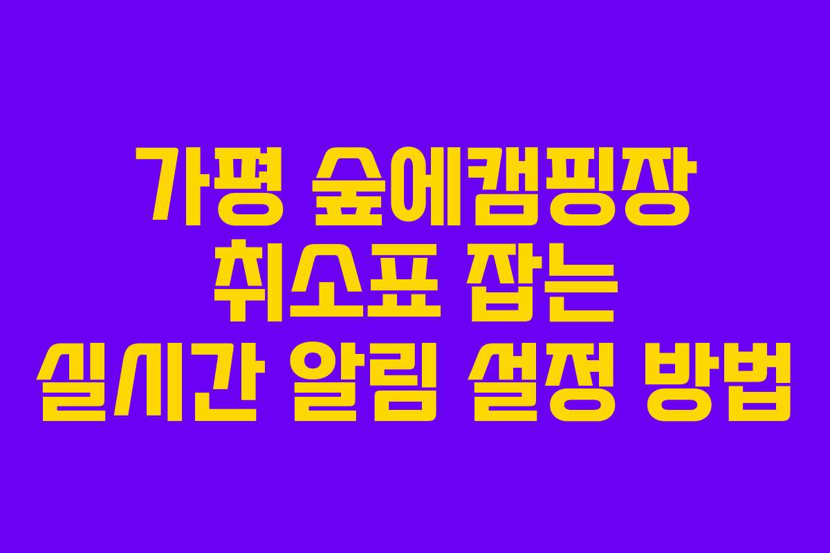 가평-숲에캠핑장-취소표-잡는-실시간-알림-설정-방법