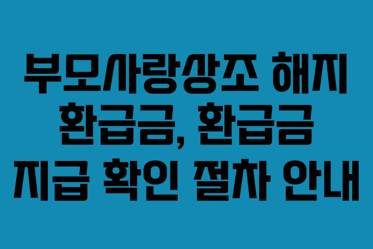 부모사랑상조-해지-환급금,-환급금-지급-확인-절차-안내