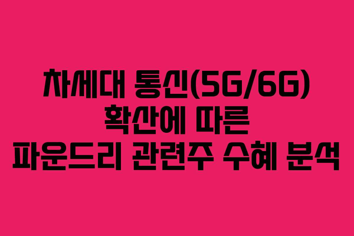 차세대-통신(5G6G)-확산에-따른-파운드리-관련주-수혜-분석