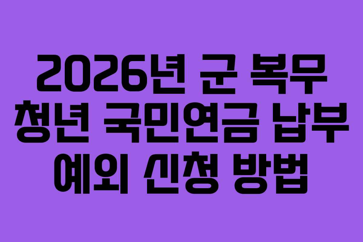 2026년-군-복무-청년-국민연금-납부-예외-신청-방법