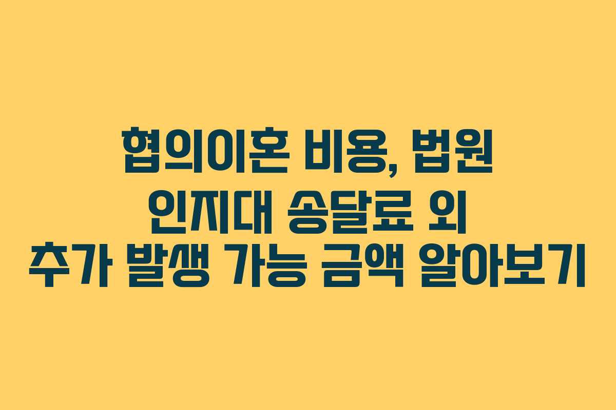 협의이혼-비용,-법원-인지대-송달료-외-추가-발생-가능-금액-알아보기