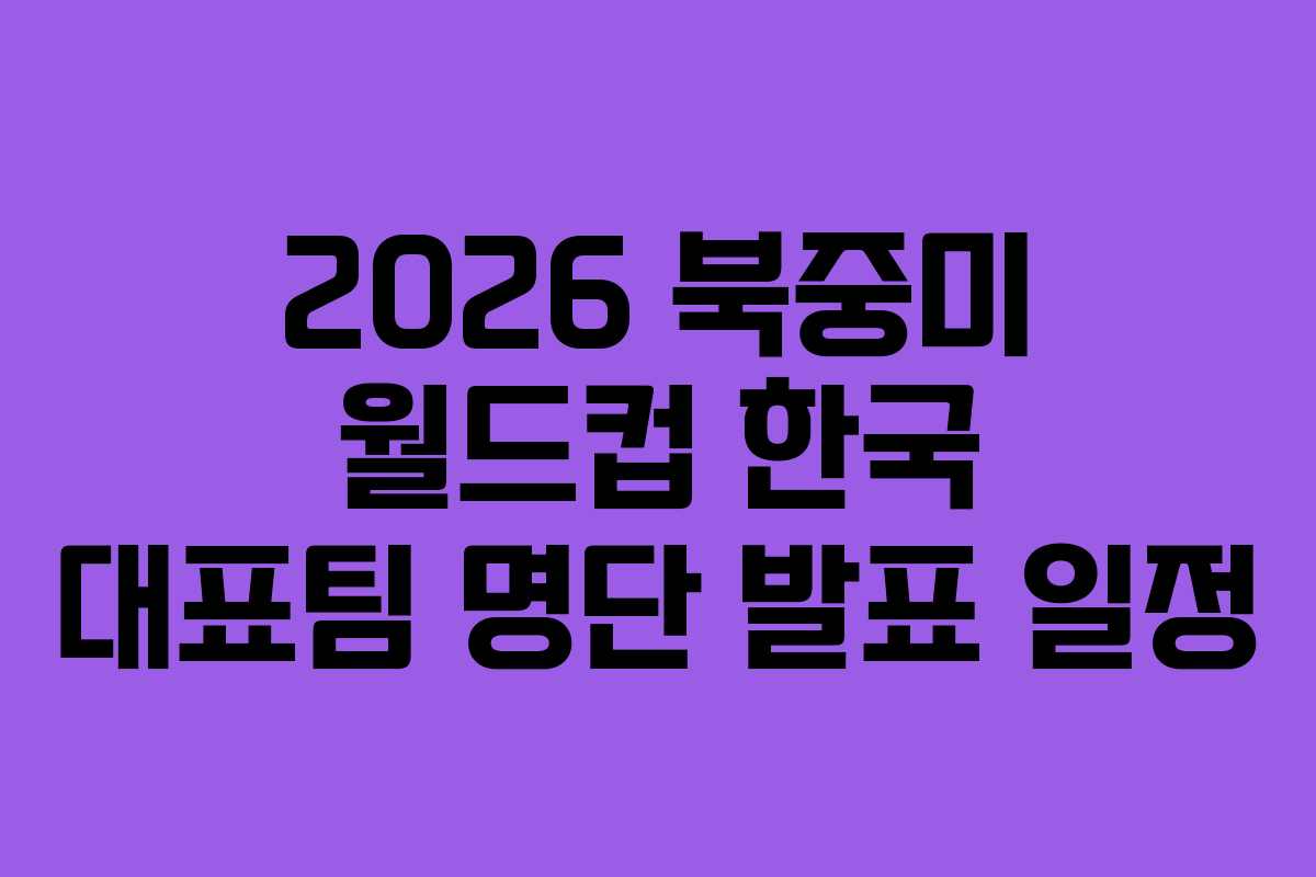 2026-북중미-월드컵-한국-대표팀-명단-발표-일정