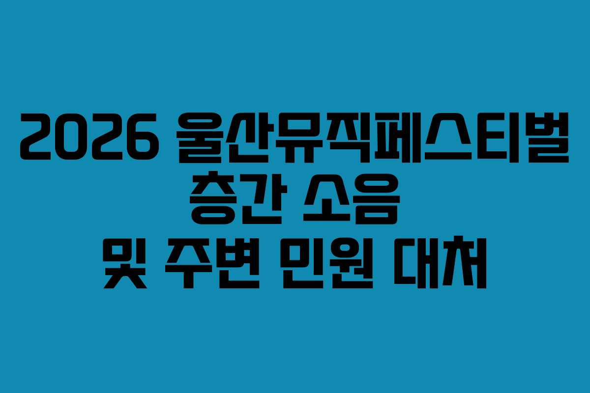 2026-울산뮤직페스티벌-층간-소음-및-주변-민원-대처